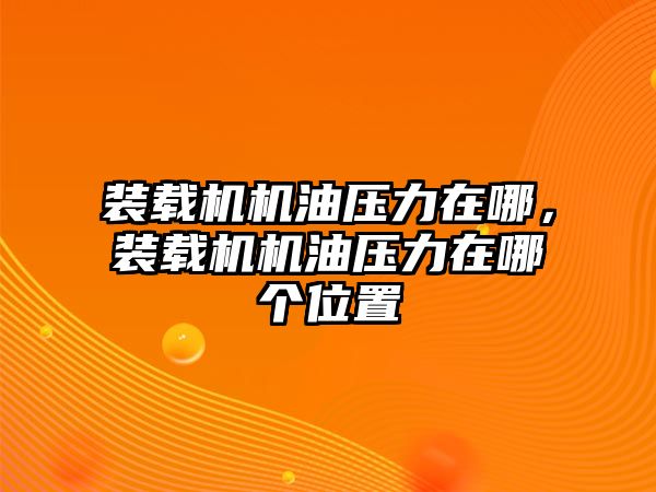 裝載機(jī)機(jī)油壓力在哪，裝載機(jī)機(jī)油壓力在哪個位置