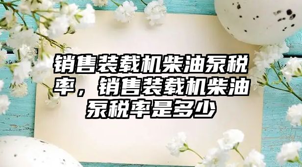 銷售裝載機柴油泵稅率，銷售裝載機柴油泵稅率是多少