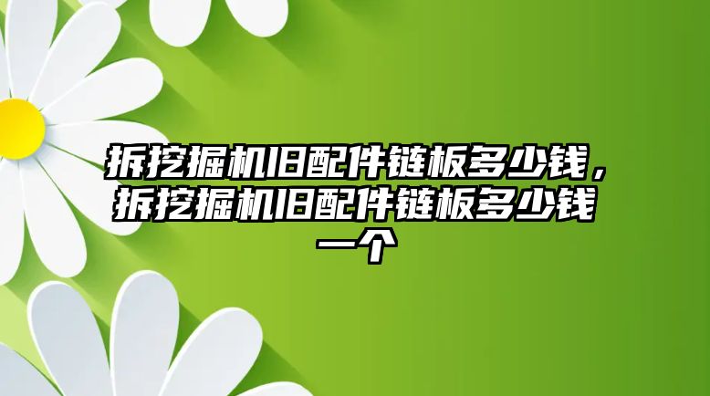 拆挖掘機舊配件鏈板多少錢，拆挖掘機舊配件鏈板多少錢一個