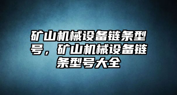 礦山機械設備鏈條型號，礦山機械設備鏈條型號大全