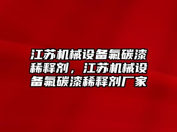 江蘇機械設備氟碳漆稀釋劑，江蘇機械設備氟碳漆稀釋劑廠家