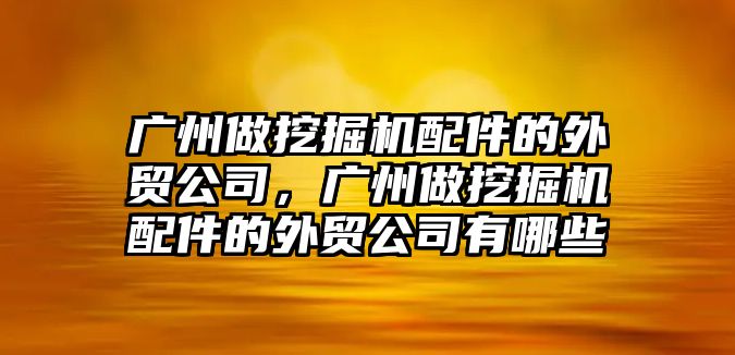 廣州做挖掘機(jī)配件的外貿(mào)公司，廣州做挖掘機(jī)配件的外貿(mào)公司有哪些