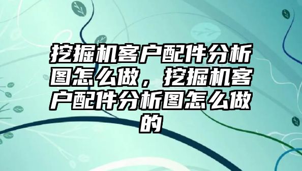 挖掘機客戶配件分析圖怎么做，挖掘機客戶配件分析圖怎么做的