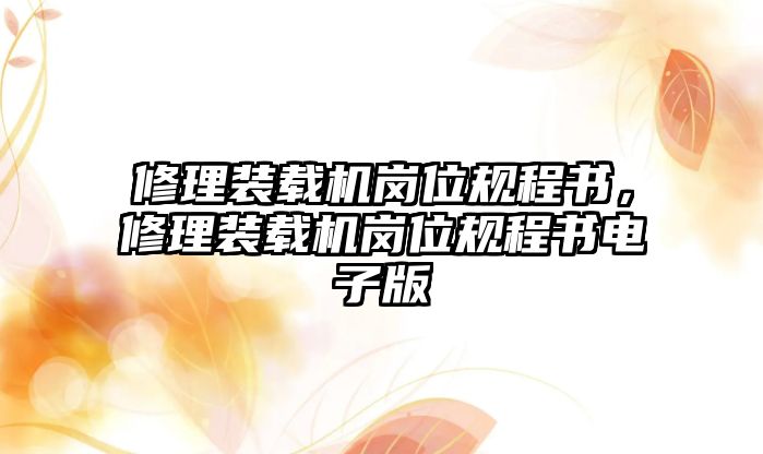 修理裝載機(jī)崗位規(guī)程書，修理裝載機(jī)崗位規(guī)程書電子版