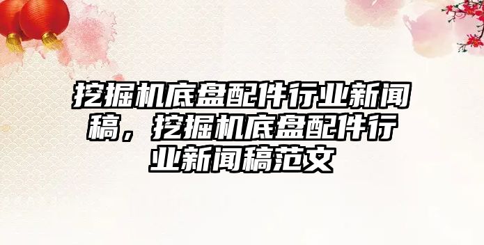 挖掘機底盤配件行業(yè)新聞稿，挖掘機底盤配件行業(yè)新聞稿范文