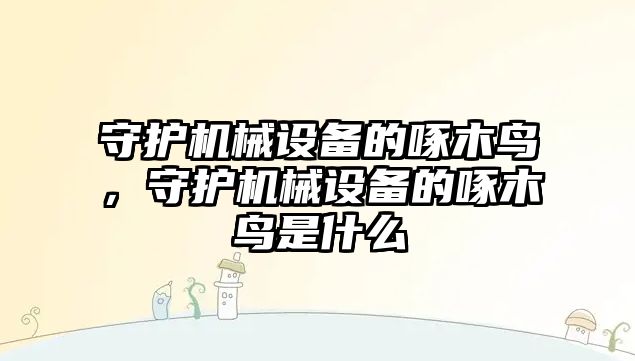 守護機械設備的啄木鳥，守護機械設備的啄木鳥是什么