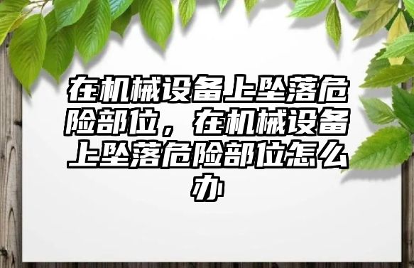 在機(jī)械設(shè)備上墜落危險(xiǎn)部位，在機(jī)械設(shè)備上墜落危險(xiǎn)部位怎么辦