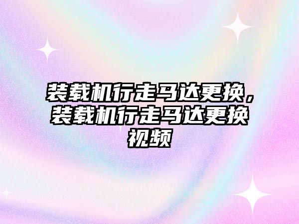 裝載機行走馬達更換，裝載機行走馬達更換視頻