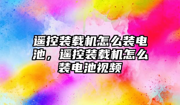 遙控裝載機怎么裝電池，遙控裝載機怎么裝電池視頻