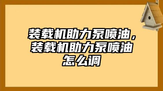 裝載機助力泵噴油，裝載機助力泵噴油怎么調(diào)