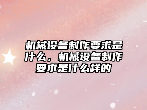 機械設備制作要求是什么，機械設備制作要求是什么樣的