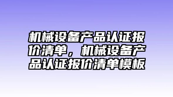 機械設備產品認證報價清單，機械設備產品認證報價清單模板