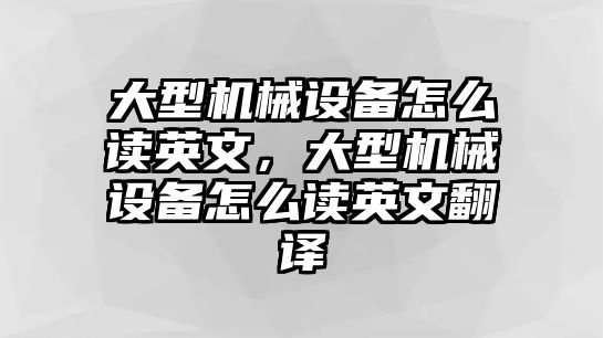 大型機械設備怎么讀英文，大型機械設備怎么讀英文翻譯