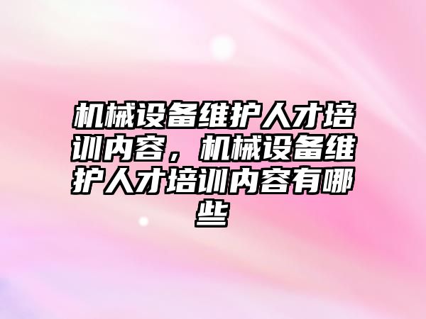 機械設備維護人才培訓內容，機械設備維護人才培訓內容有哪些