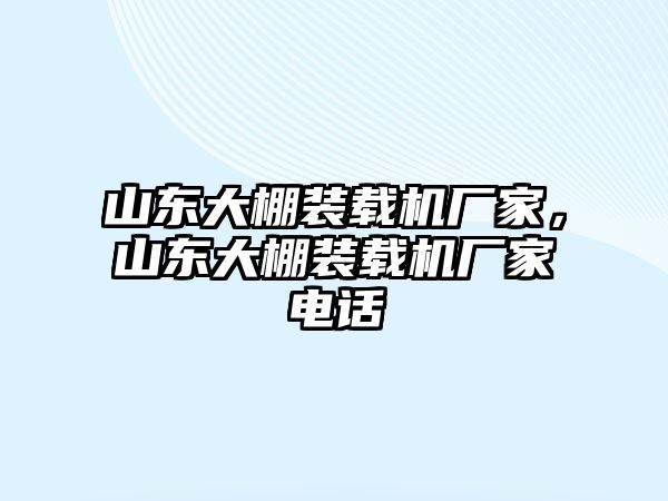 山東大棚裝載機廠家，山東大棚裝載機廠家電話