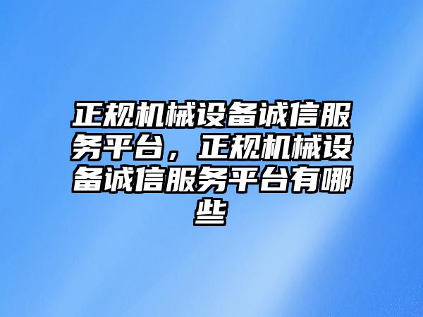 正規(guī)機械設備誠信服務平臺，正規(guī)機械設備誠信服務平臺有哪些