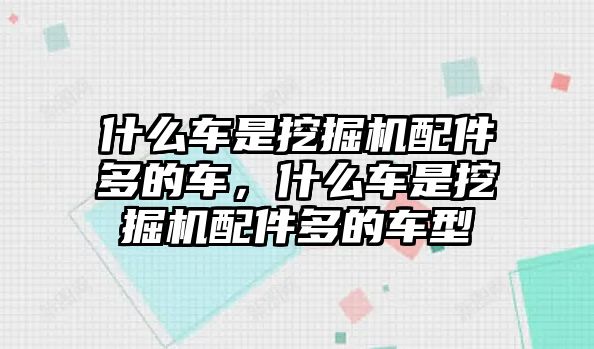 什么車是挖掘機配件多的車，什么車是挖掘機配件多的車型