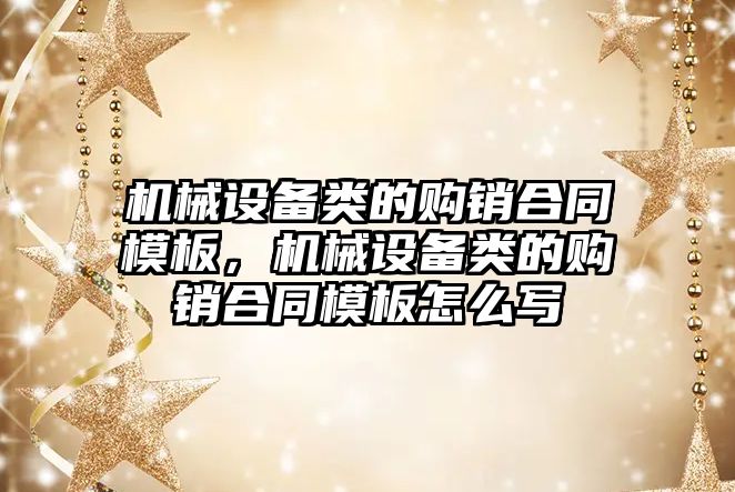 機械設備類的購銷合同模板，機械設備類的購銷合同模板怎么寫