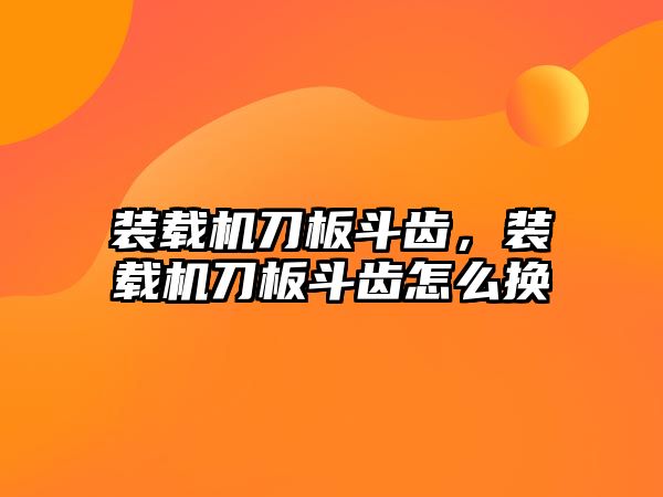 裝載機刀板斗齒，裝載機刀板斗齒怎么換