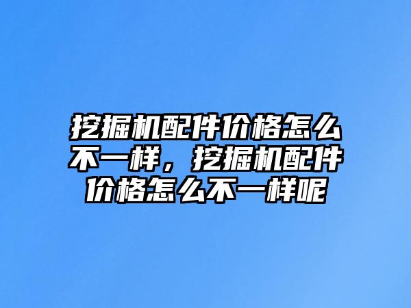 挖掘機配件價格怎么不一樣，挖掘機配件價格怎么不一樣呢