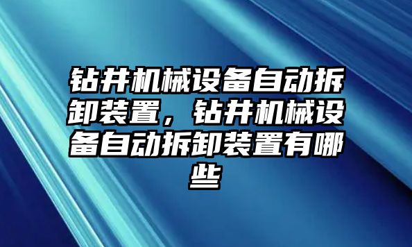 鉆井機械設(shè)備自動拆卸裝置，鉆井機械設(shè)備自動拆卸裝置有哪些