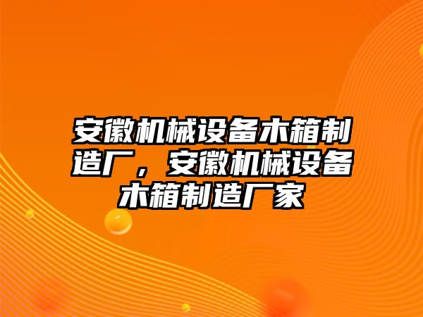 安徽機(jī)械設(shè)備木箱制造廠，安徽機(jī)械設(shè)備木箱制造廠家