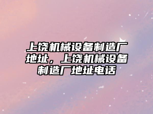 上饒機械設備制造廠地址，上饒機械設備制造廠地址電話