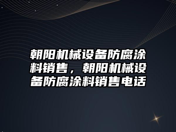 朝陽機械設(shè)備防腐涂料銷售，朝陽機械設(shè)備防腐涂料銷售電話