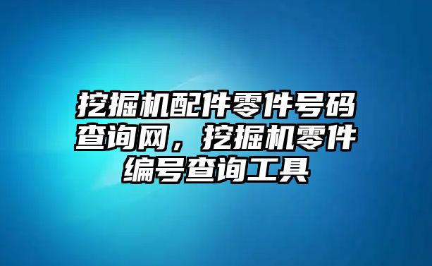 挖掘機配件零件號碼查詢網，挖掘機零件編號查詢工具