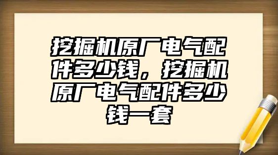 挖掘機(jī)原廠電氣配件多少錢(qián)，挖掘機(jī)原廠電氣配件多少錢(qián)一套