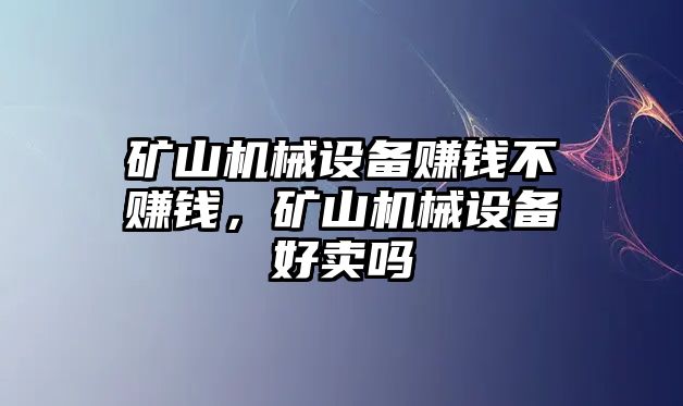 礦山機械設備賺錢不賺錢，礦山機械設備好賣嗎