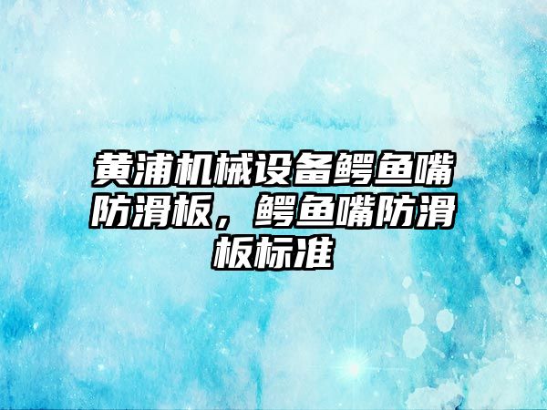 黃浦機械設備鱷魚嘴防滑板，鱷魚嘴防滑板標準