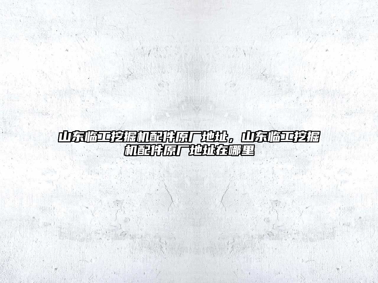 山東臨工挖掘機(jī)配件原廠地址，山東臨工挖掘機(jī)配件原廠地址在哪里