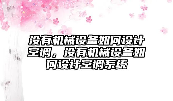 沒有機械設(shè)備如何設(shè)計空調(diào)，沒有機械設(shè)備如何設(shè)計空調(diào)系統(tǒng)