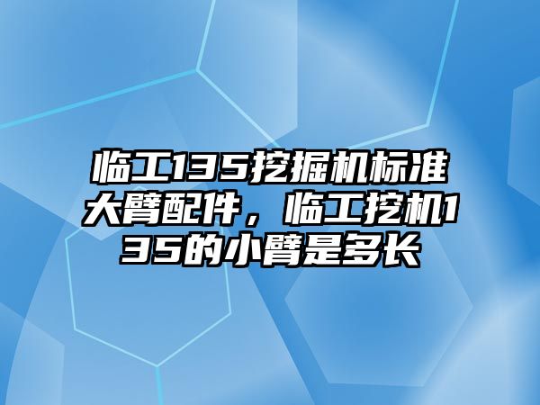 臨工135挖掘機(jī)標(biāo)準(zhǔn)大臂配件，臨工挖機(jī)135的小臂是多長