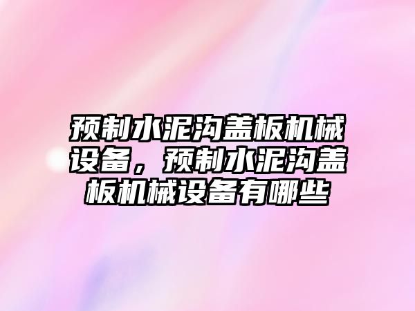 預制水泥溝蓋板機械設備，預制水泥溝蓋板機械設備有哪些