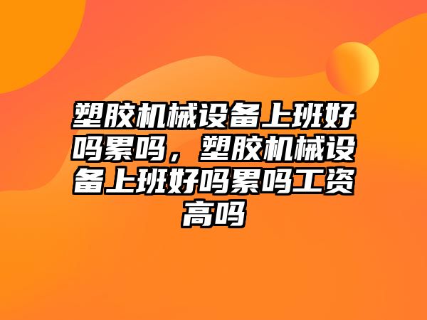 塑膠機械設備上班好嗎累嗎，塑膠機械設備上班好嗎累嗎工資高嗎