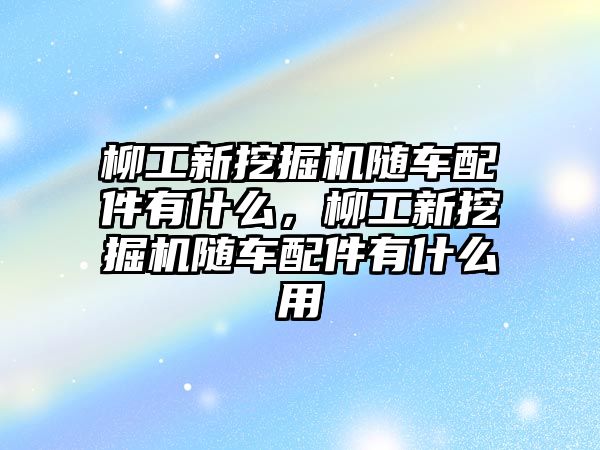 柳工新挖掘機隨車配件有什么，柳工新挖掘機隨車配件有什么用