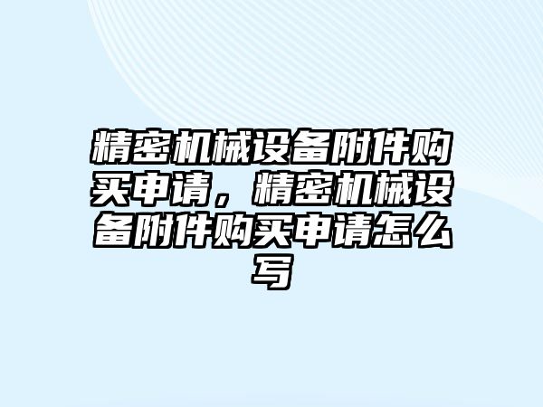 精密機械設備附件購買申請，精密機械設備附件購買申請怎么寫