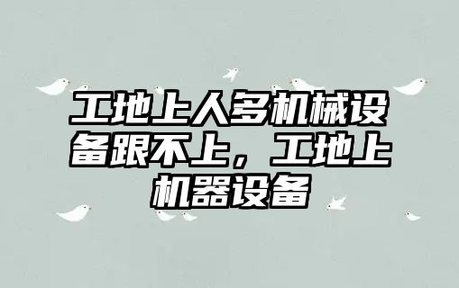 工地上人多機械設備跟不上，工地上機器設備