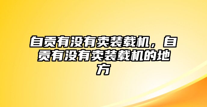 自貢有沒(méi)有賣裝載機(jī)，自貢有沒(méi)有賣裝載機(jī)的地方