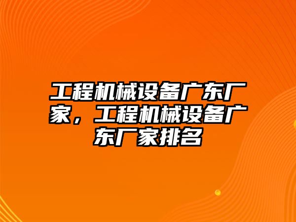 工程機械設備廣東廠家，工程機械設備廣東廠家排名