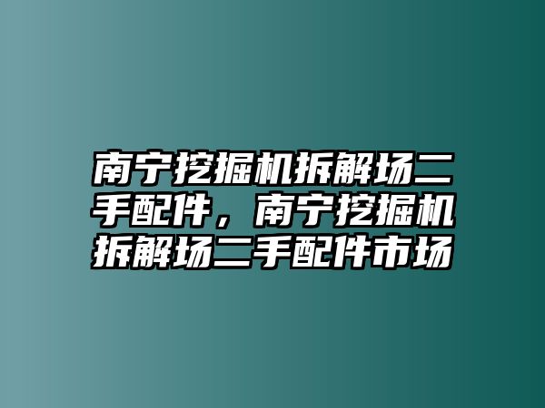 南寧挖掘機拆解場二手配件，南寧挖掘機拆解場二手配件市場