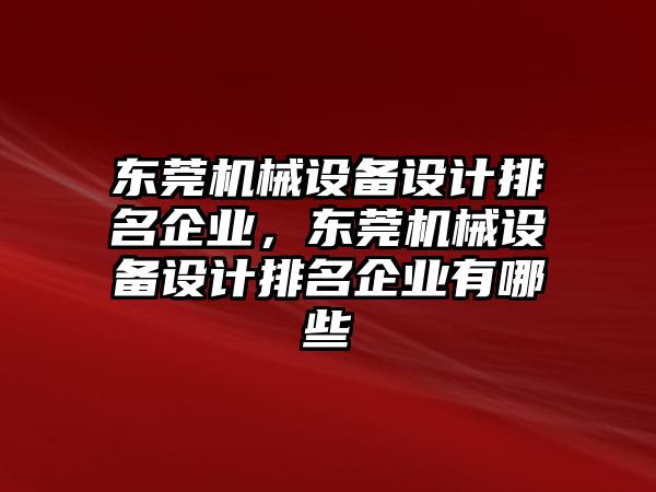 東莞機械設(shè)備設(shè)計排名企業(yè)，東莞機械設(shè)備設(shè)計排名企業(yè)有哪些