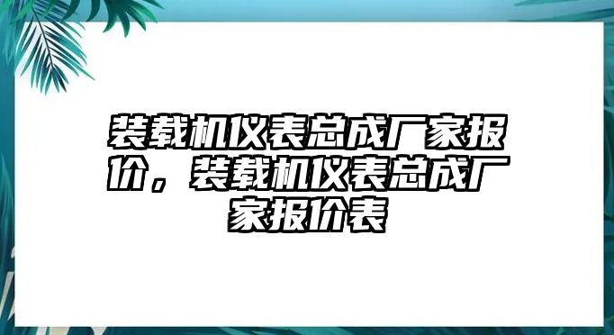 裝載機(jī)儀表總成廠家報(bào)價，裝載機(jī)儀表總成廠家報(bào)價表