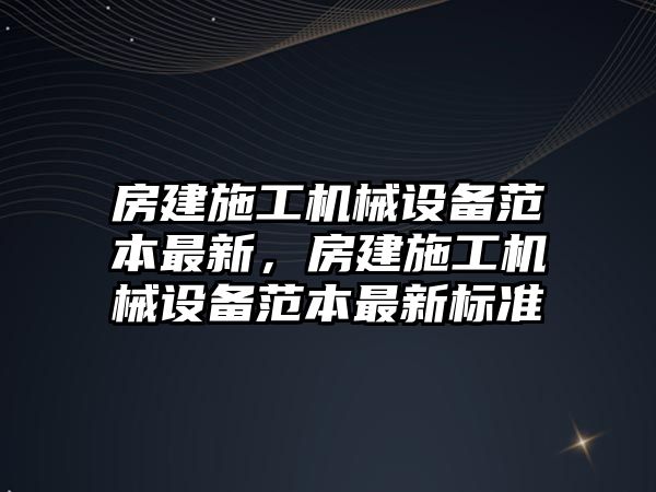 房建施工機械設備范本最新，房建施工機械設備范本最新標準