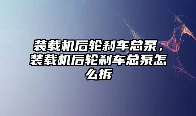 裝載機后輪剎車總泵，裝載機后輪剎車總泵怎么拆