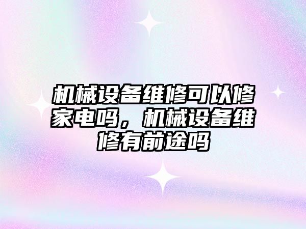 機械設備維修可以修家電嗎，機械設備維修有前途嗎