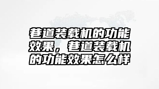 巷道裝載機的功能效果，巷道裝載機的功能效果怎么樣