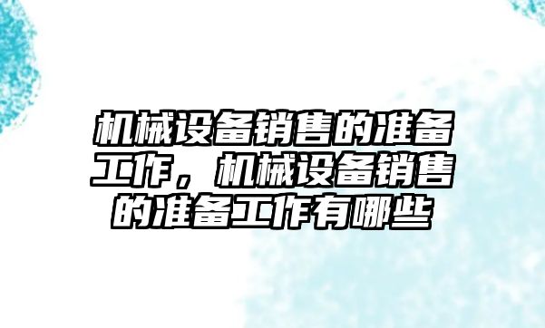 機械設備銷售的準備工作，機械設備銷售的準備工作有哪些